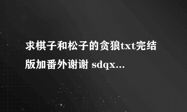 求棋子和松子的贪狼txt完结版加番外谢谢 sdqxkpuxiaoli艾特163.COM