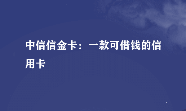 中信信金卡：一款可借钱的信用卡