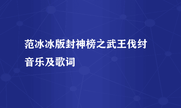 范冰冰版封神榜之武王伐纣 音乐及歌词