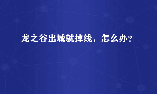 龙之谷出城就掉线，怎么办？