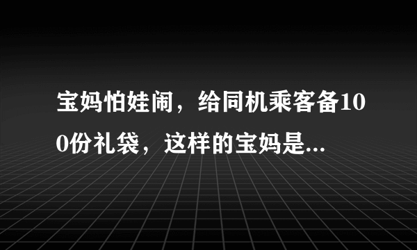 宝妈怕娃闹，给同机乘客备100份礼袋，这样的宝妈是否更能得到理解？