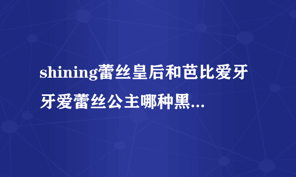 shining蕾丝皇后和芭比爱牙牙爱蕾丝公主哪种黑看上去自然因为我要上学戴。。。。。。。。。