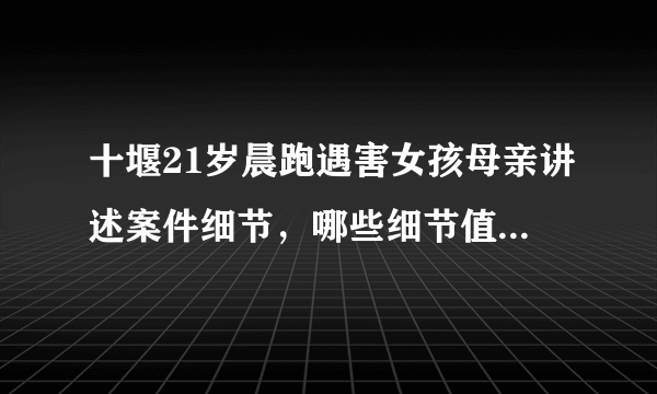 十堰21岁晨跑遇害女孩母亲讲述案件细节，哪些细节值得关注？