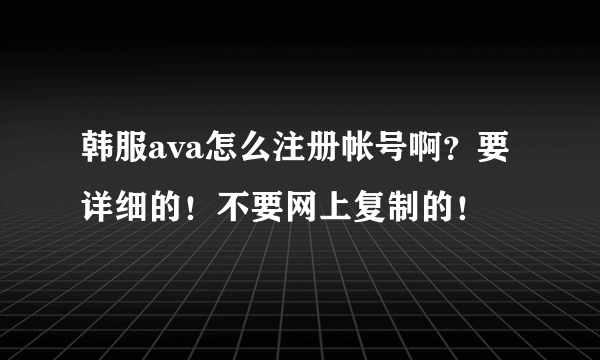 韩服ava怎么注册帐号啊？要详细的！不要网上复制的！