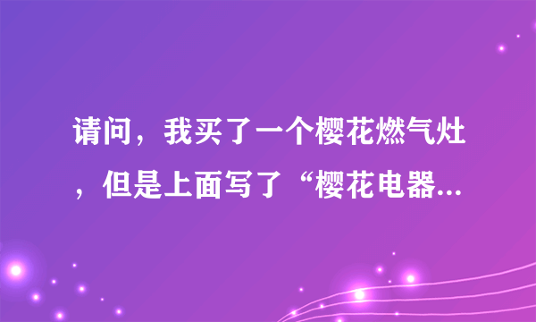 请问，我买了一个樱花燃气灶，但是上面写了“樱花电器（深圳）”的字样 不知道是不是真的？