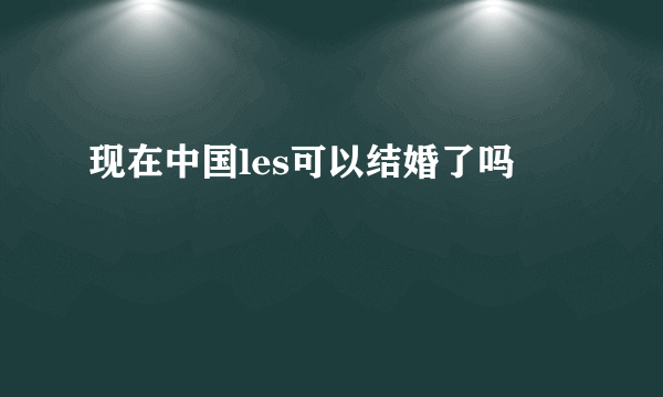 现在中国les可以结婚了吗