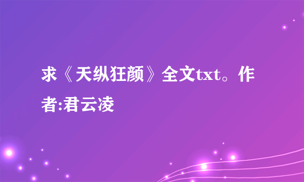 求《天纵狂颜》全文txt。作者:君云凌