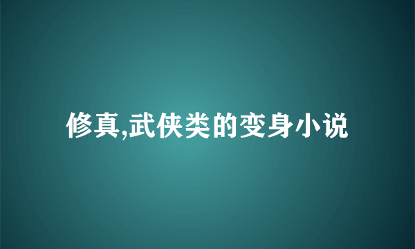 修真,武侠类的变身小说