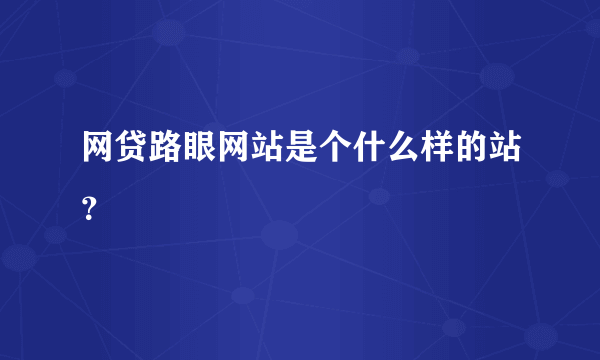 网贷路眼网站是个什么样的站？