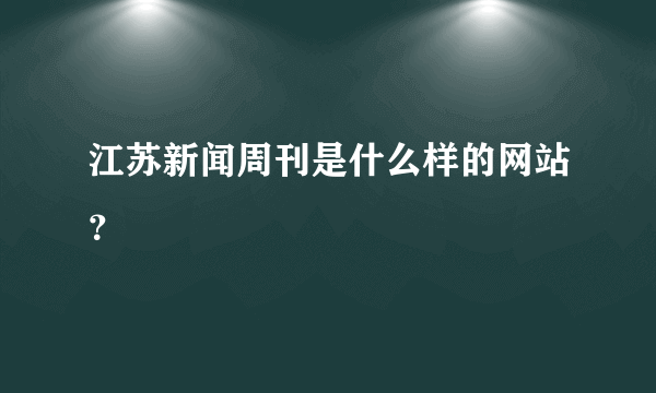 江苏新闻周刊是什么样的网站？