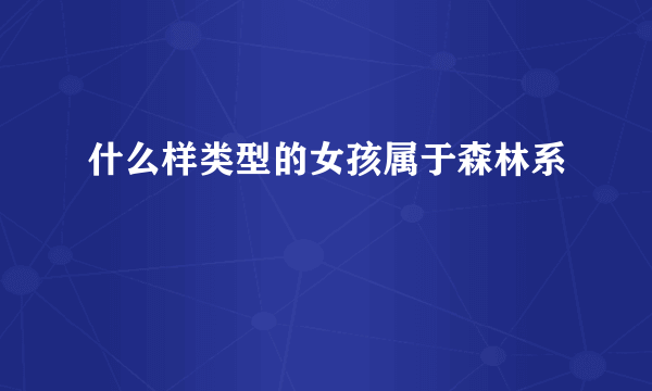 什么样类型的女孩属于森林系