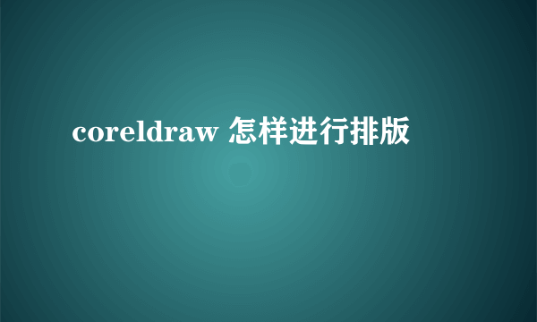 coreldraw 怎样进行排版