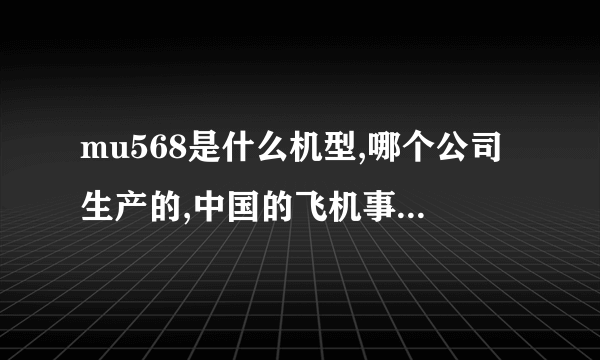 mu568是什么机型,哪个公司生产的,中国的飞机事故高发阶段是不是快到了?