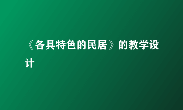 《各具特色的民居》的教学设计