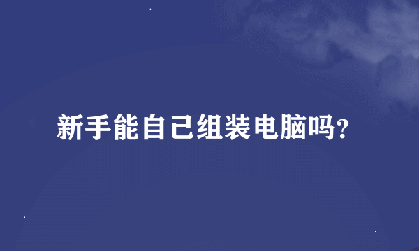 新手能自己组装电脑吗？