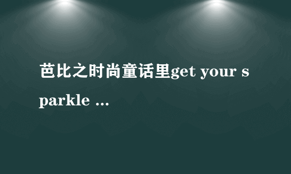 芭比之时尚童话里get your sparkle on的歌词