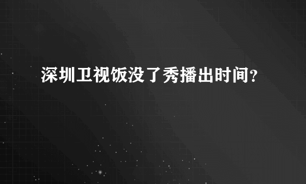 深圳卫视饭没了秀播出时间？