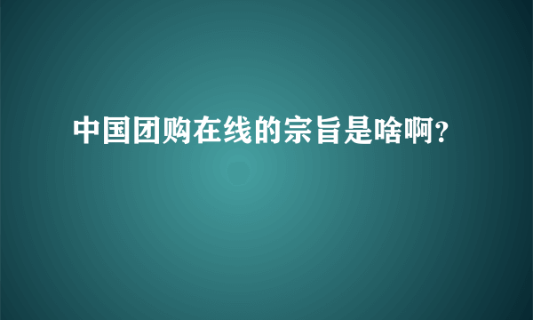 中国团购在线的宗旨是啥啊？