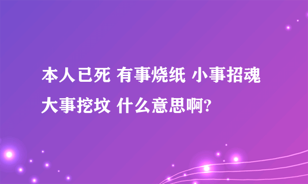 本人已死 有事烧纸 小事招魂 大事挖坟 什么意思啊?