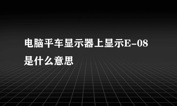 电脑平车显示器上显示E-08是什么意思