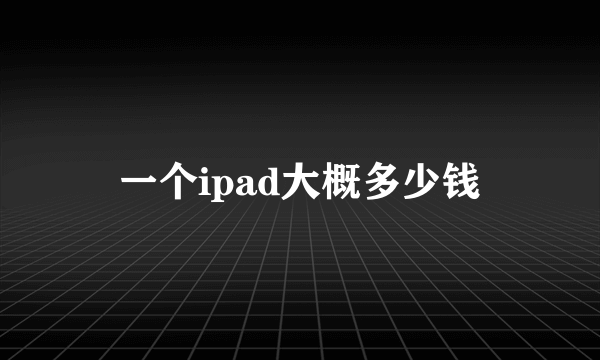 一个ipad大概多少钱