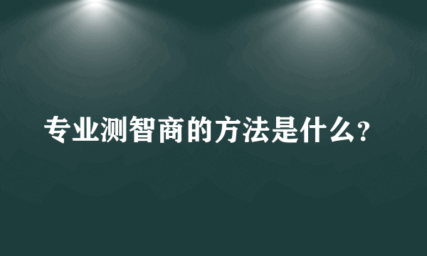 专业测智商的方法是什么？