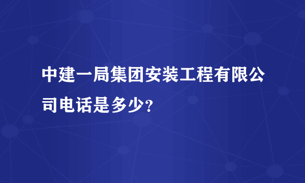 中建一局集团安装工程有限公司电话是多少？