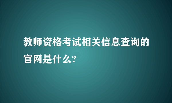 教师资格考试相关信息查询的官网是什么?