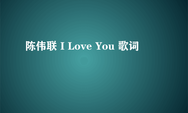 陈伟联 I Love You 歌词