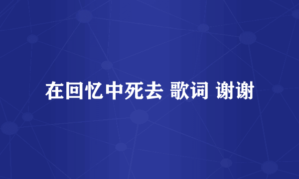 在回忆中死去 歌词 谢谢