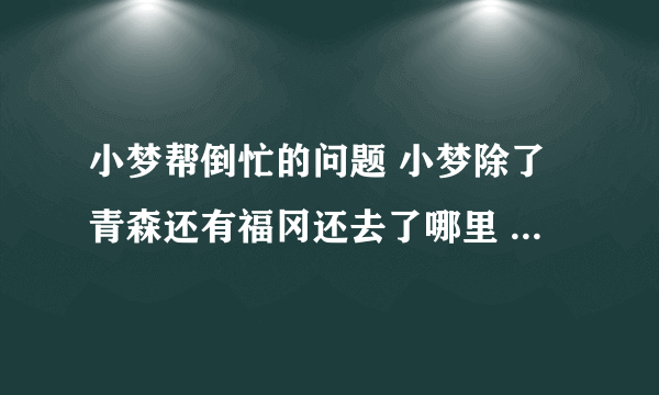 小梦帮倒忙的问题 小梦除了青森还有福冈还去了哪里 有一集小梦吃烧烤 还碰到外国人 是哪一集