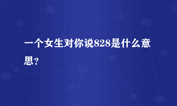 一个女生对你说828是什么意思？