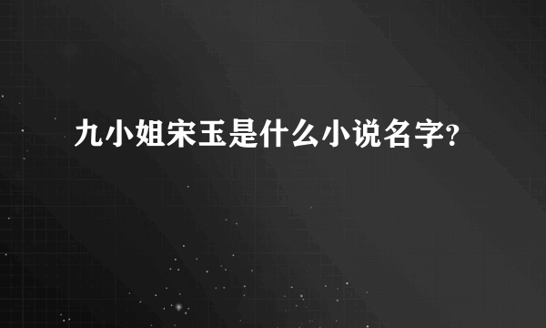 九小姐宋玉是什么小说名字？