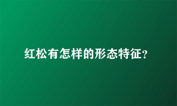 红松有怎样的形态特征？