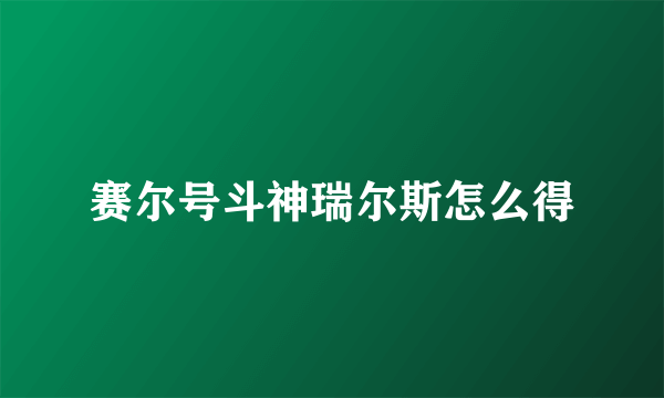 赛尔号斗神瑞尔斯怎么得