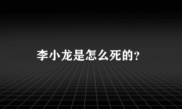 李小龙是怎么死的？