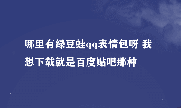 哪里有绿豆蛙qq表情包呀 我想下载就是百度贴吧那种