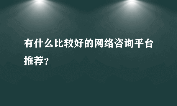 有什么比较好的网络咨询平台推荐？