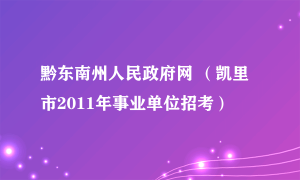 黔东南州人民政府网 （凯里市2011年事业单位招考）