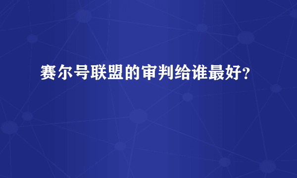 赛尔号联盟的审判给谁最好？