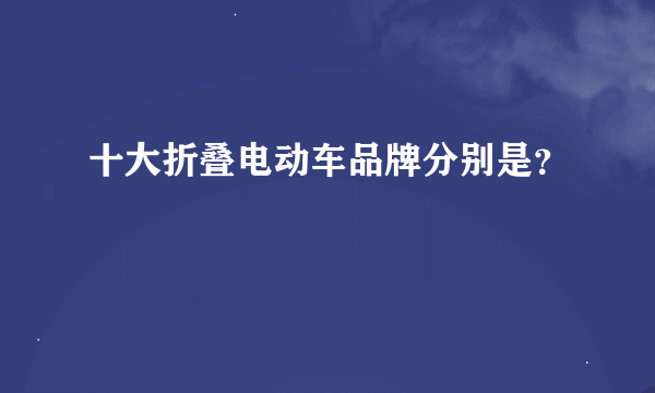 十大折叠电动车品牌分别是？