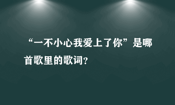 “一不小心我爱上了你”是哪首歌里的歌词？