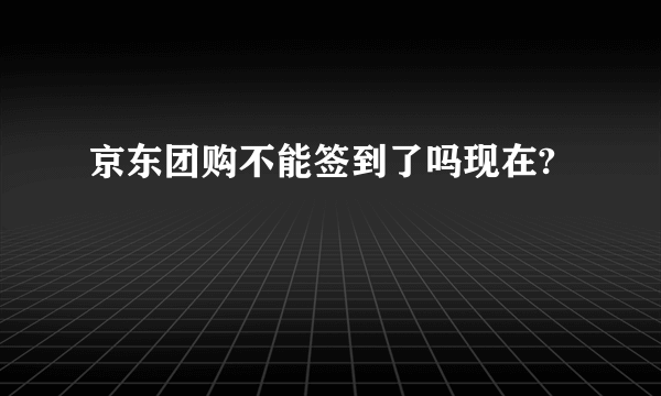 京东团购不能签到了吗现在?