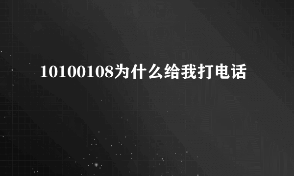 10100108为什么给我打电话