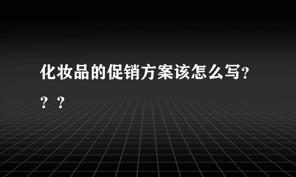 化妆品的促销方案该怎么写？？？