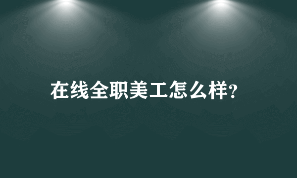 在线全职美工怎么样？