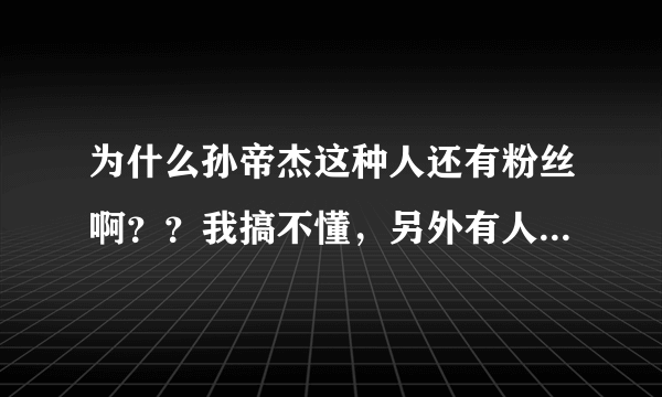 为什么孙帝杰这种人还有粉丝啊？？我搞不懂，另外有人说孙帝杰是被雷霆三巨头吧污蔑的，谁知道内幕？？？