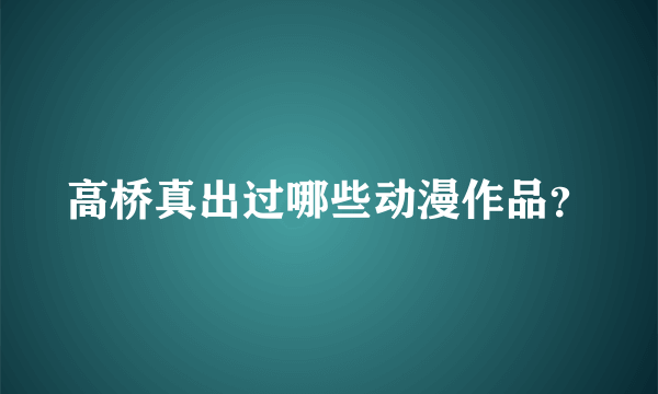 高桥真出过哪些动漫作品？