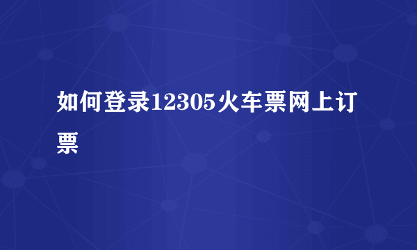 如何登录12305火车票网上订票