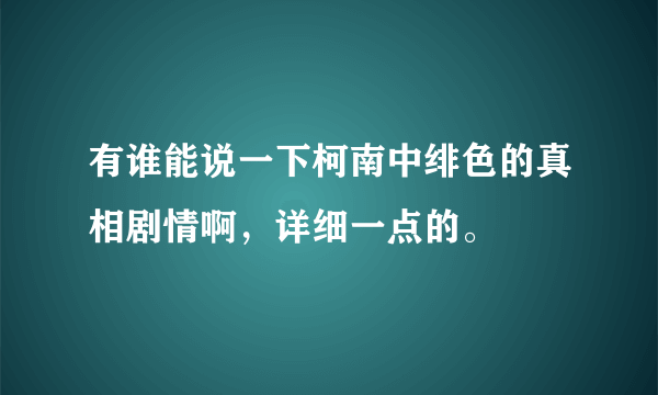 有谁能说一下柯南中绯色的真相剧情啊，详细一点的。